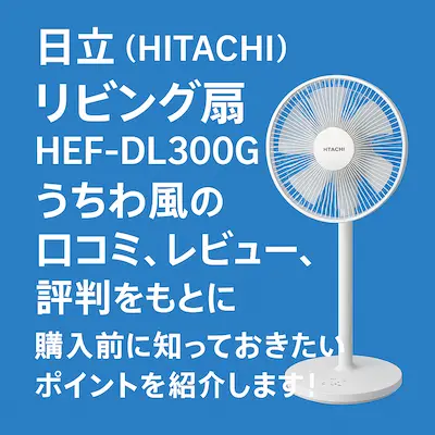 日立（HITACHI）リビング扇風機 HEF-DL300G うちわ風の口コミ、レビュー、評判をもとに購入前に知っておきたいポイントを紹介します！